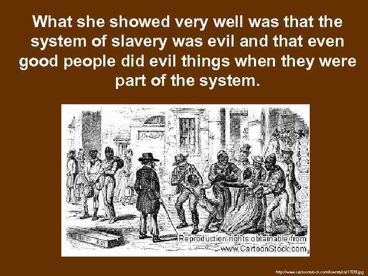 What she showed very well was that the system of slavery was evil and