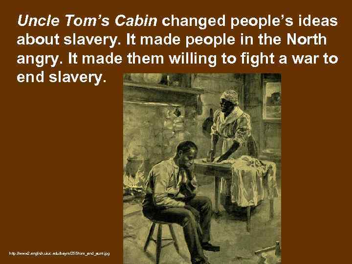 Uncle Tom’s Cabin changed people’s ideas about slavery. It made people in the North