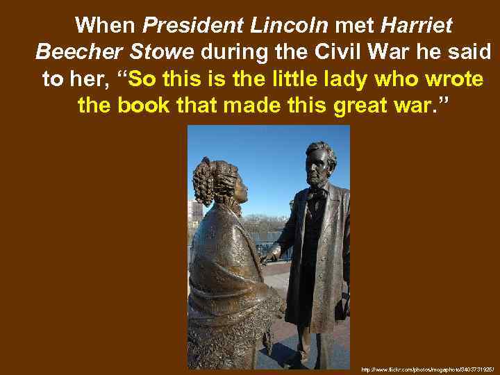 When President Lincoln met Harriet Beecher Stowe during the Civil War he said to