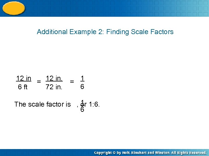 Additional Example 2: Finding Scale Factors 12 in = 12 in. 6 ft 72