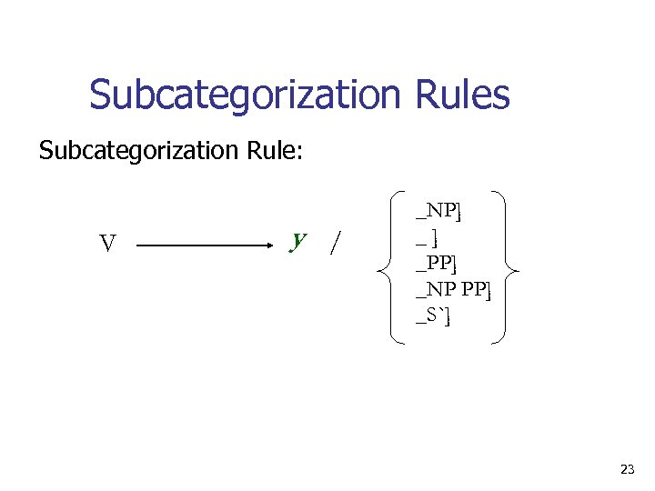 Subcategorization Rules Subcategorization Rule: V y / _NP] _] _PP] _NP PP] _S`] 23