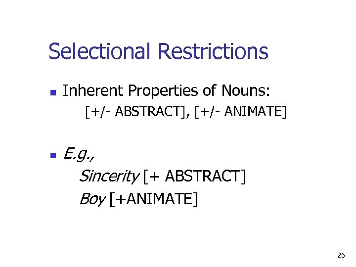 Selectional Restrictions n Inherent Properties of Nouns: [+/ ABSTRACT], [+/ ANIMATE] n E. g.
