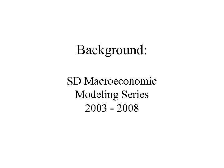 Background: SD Macroeconomic Modeling Series 2003 - 2008 