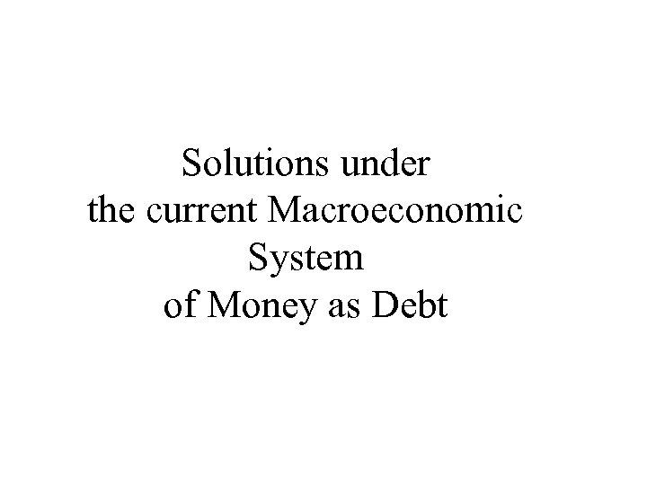 Solutions under the current Macroeconomic System of Money as Debt 