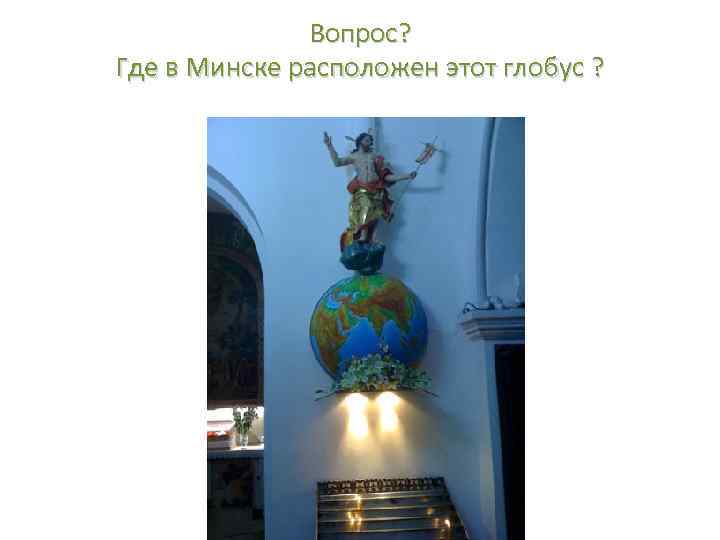 Вопрос? Где в Минске расположен этот глобус ? 