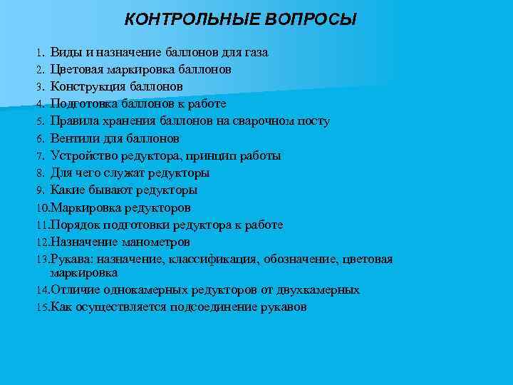 КОНТРОЛЬНЫЕ ВОПРОСЫ Виды и назначение баллонов для газа 2. Цветовая маркировка баллонов 3. Конструкция