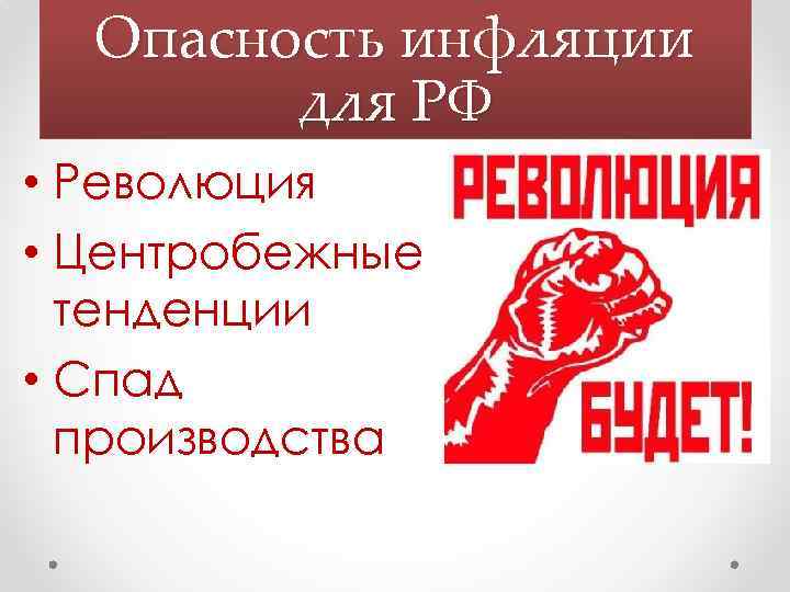 Опасность инфляции для РФ • Революция • Центробежные тенденции • Спад производства 