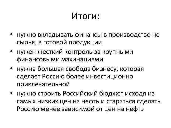 Итоги: • нужно вкладывать финансы в производство не сырья, а готовой продукции • нужен
