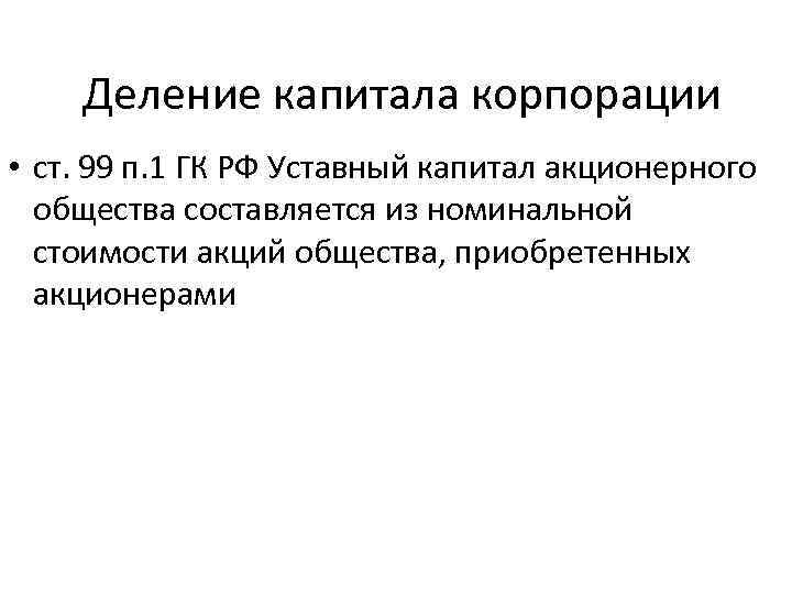 Деление капитала корпорации • ст. 99 п. 1 ГК РФ Уставный капитал акционерного общества
