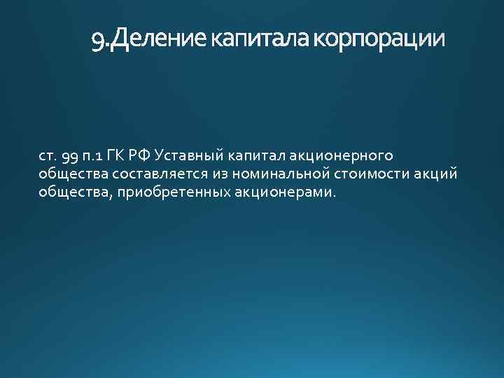 9. Деление капитала корпорации ст. 99 п. 1 ГК РФ Уставный капитал акционерного общества