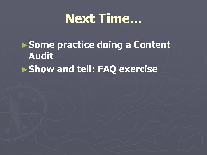 Next Time… ► Some practice doing a Content Audit ► Show and tell: FAQ