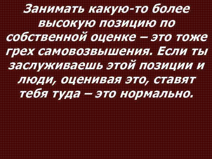 Занимать какую-то более высокую позицию по собственной оценке – это тоже грех самовозвышения. Если