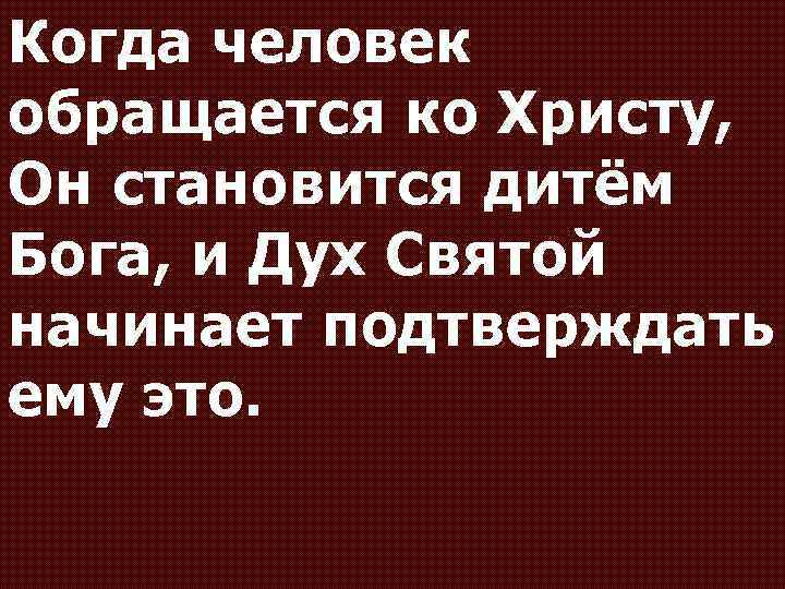 Когда человек обращается ко Христу, Он становится дитём Бога, и Дух Святой начинает подтверждать