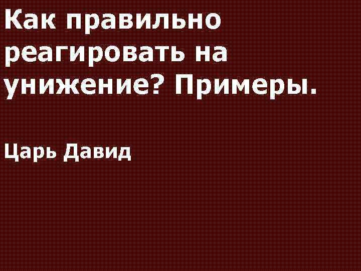 Как правильно реагировать на унижение? Примеры. Царь Давид 