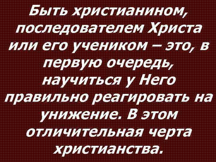 Быть христианином, последователем Христа или его учеником – это, в первую очередь, научиться у