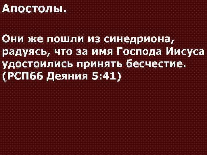Апостолы. Они же пошли из синедриона, радуясь, что за имя Господа Иисуса удостоились принять