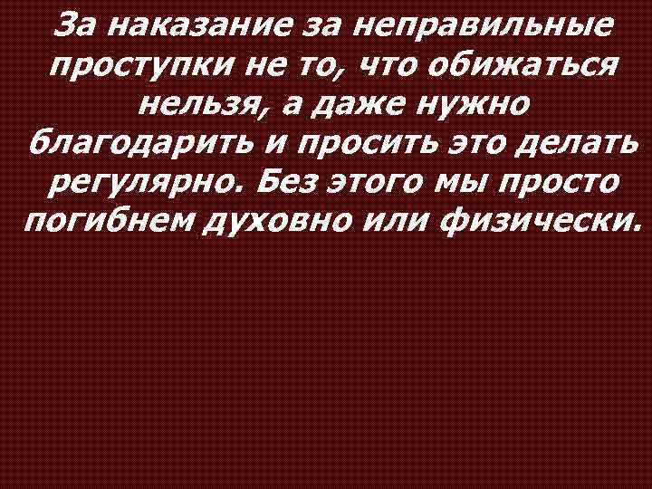 За наказание за неправильные проступки не то, что обижаться нельзя, а даже нужно благодарить
