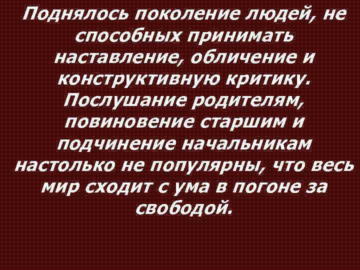 Поднялось поколение людей, не способных принимать наставление, обличение и конструктивную критику. Послушание родителям, повиновение