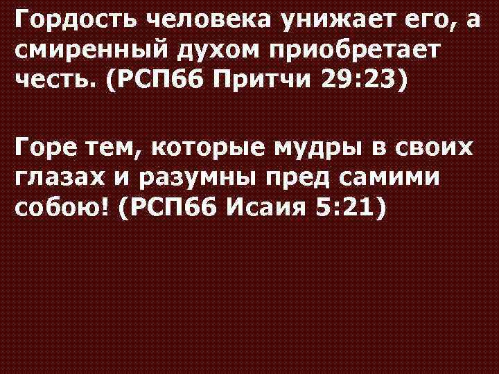 Гордость человека унижает его, а смиренный духом приобретает честь. (РСП 66 Притчи 29: 23)