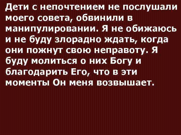 Дети с непочтением не послушали моего совета, обвинили в манипулировании. Я не обижаюсь и