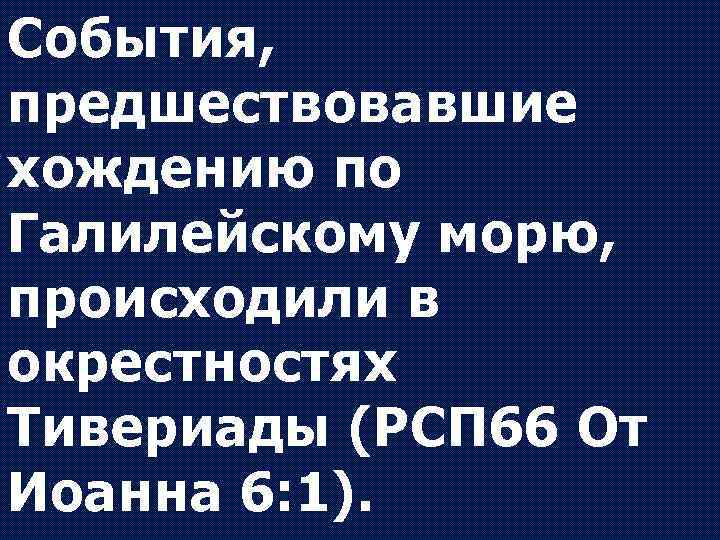 События, предшествовавшие хождению по Галилейскому морю, происходили в окрестностях Тивериады (РСП 66 От Иоанна
