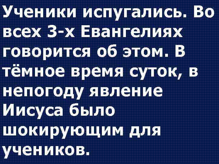 Ученики испугались. Во всех 3 -х Евангелиях говорится об этом. В тёмное время суток,