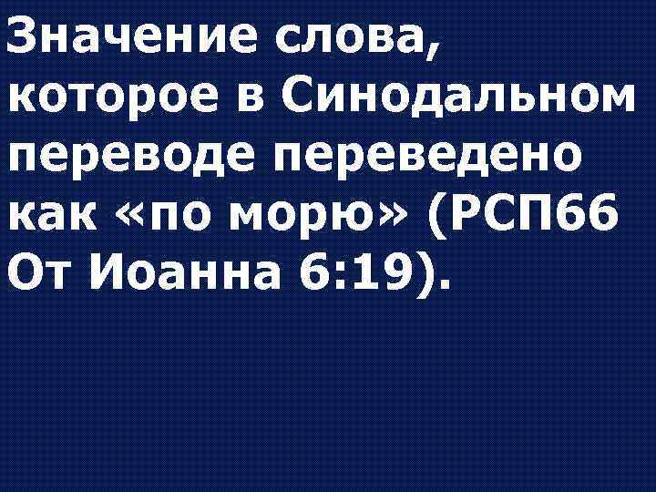 Значение слова, которое в Синодальном переводе переведено как «по морю» (РСП 66 От Иоанна