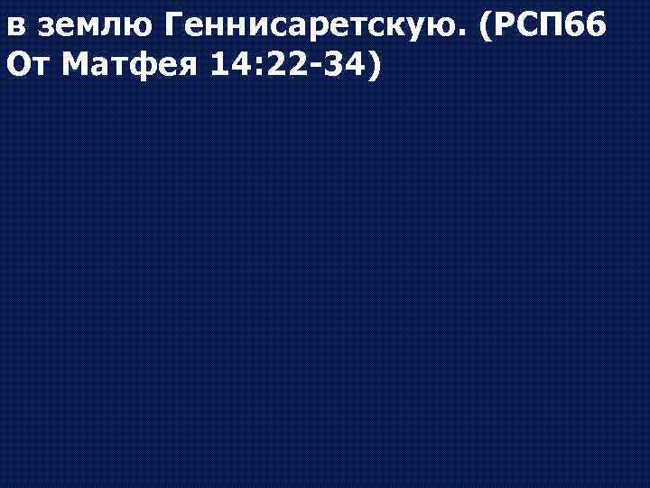 в землю Геннисаретскую. (РСП 66 От Матфея 14: 22 -34) 