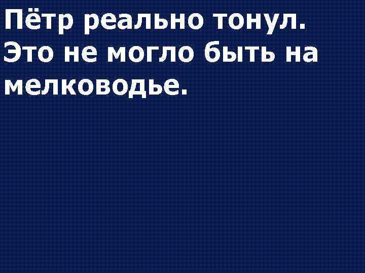 Пётр реально тонул. Это не могло быть на мелководье. 