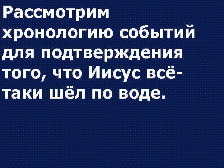 Рассмотрим хронологию событий для подтверждения того, что Иисус всётаки шёл по воде. 