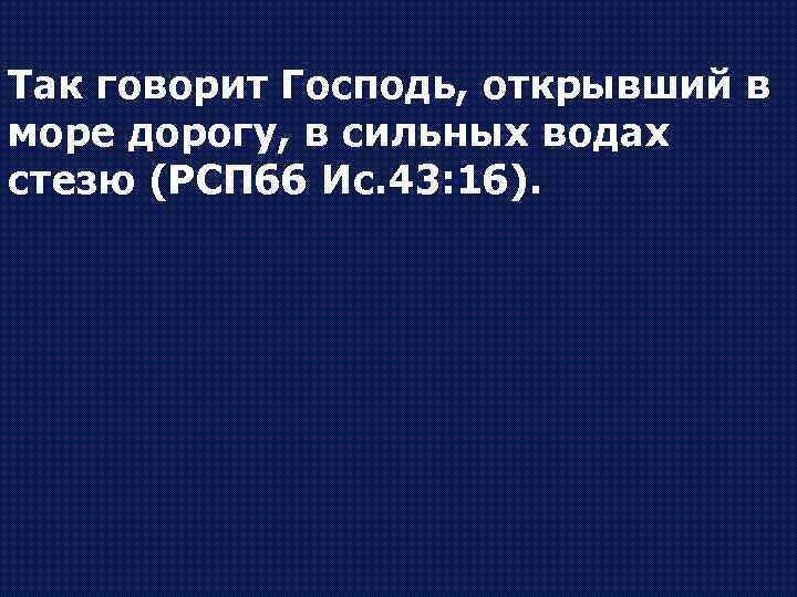 Так говорит Господь, открывший в море дорогу, в сильных водах стезю (РСП 66 Ис.