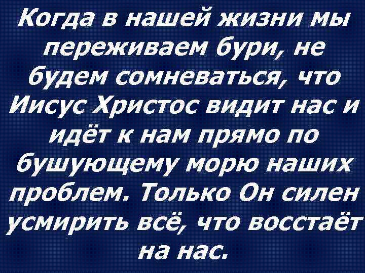 Когда в нашей жизни мы переживаем бури, не будем сомневаться, что Иисус Христос видит