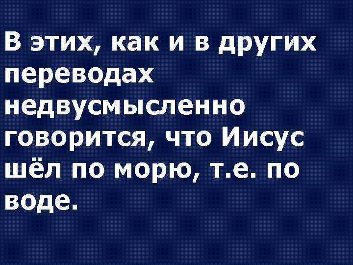 В этих, как и в других переводах недвусмысленно говорится, что Иисус шёл по морю,
