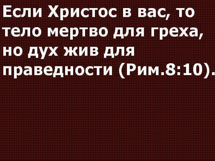 Если Христос в вас, то тело мертво для греха, но дух жив для праведности