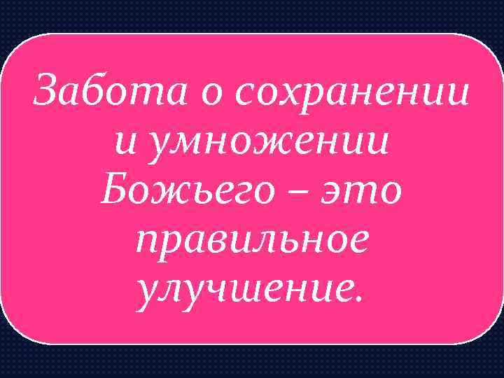 Забота о сохранении и умножении Божьего – это правильное улучшение. 