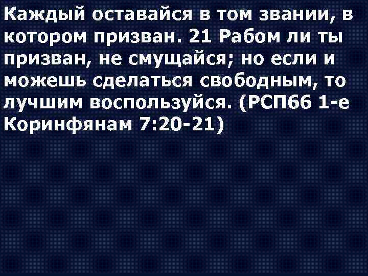 Каждый оставайся в том звании, в котором призван. 21 Рабом ли ты призван, не