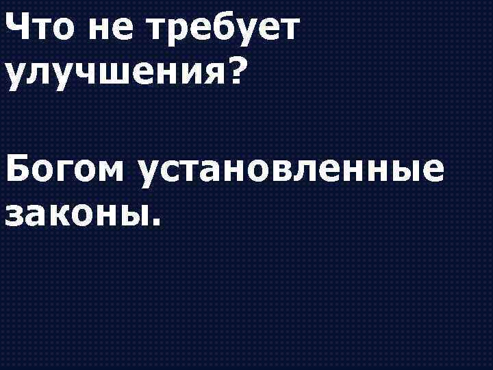 Что не требует улучшения? Богом установленные законы. 