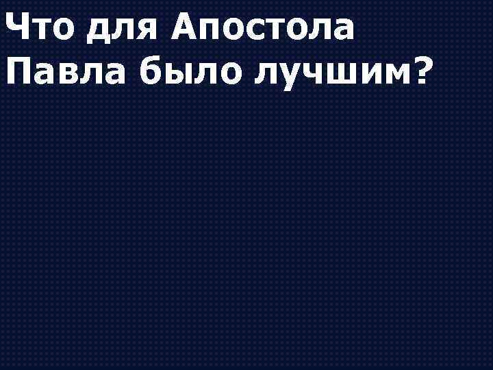 Что для Апостола Павла было лучшим? 