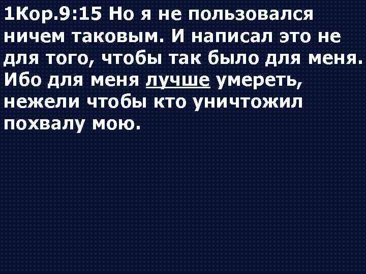 1 Кор. 9: 15 Но я не пользовался ничем таковым. И написал это не