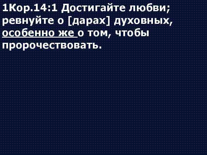 1 Кор. 14: 1 Достигайте любви; ревнуйте о [дарах] духовных, особенно же о том,
