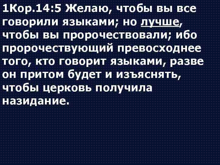 1 Кор. 14: 5 Желаю, чтобы вы все говорили языками; но лучше, чтобы вы