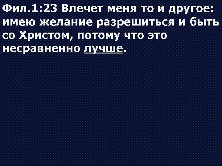 Фил. 1: 23 Влечет меня то и другое: имею желание разрешиться и быть со
