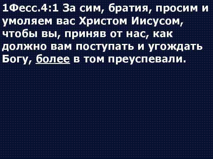 1 Фесс. 4: 1 За сим, братия, просим и умоляем вас Христом Иисусом, чтобы