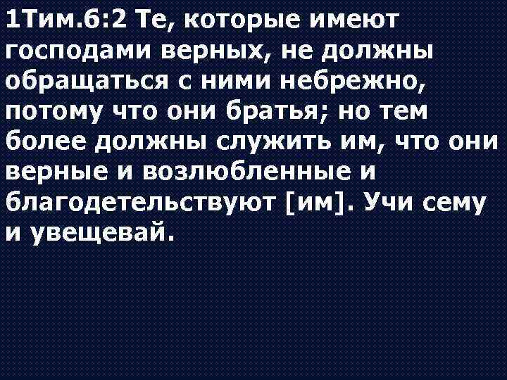 1 Тим. 6: 2 Те, которые имеют господами верных, не должны обращаться с ними
