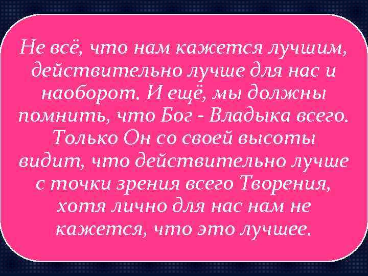 Не всё, что нам кажется лучшим, действительно лучше для нас и наоборот. И ещё,