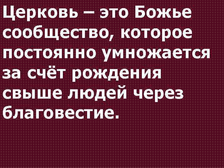 Церковь – это Божье сообщество, которое постоянно умножается за счёт рождения свыше людей через