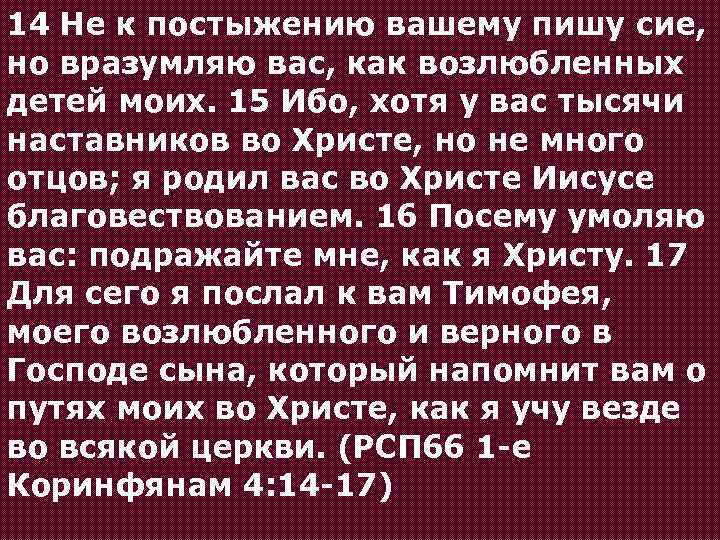 14 Не к постыжению вашему пишу сие, но вразумляю вас, как возлюбленных детей моих.
