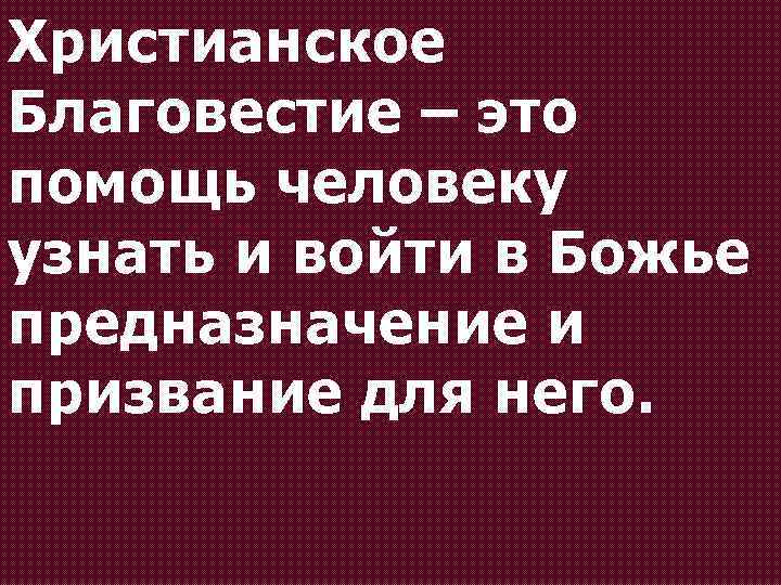 Христианское Благовестие – это помощь человеку узнать и войти в Божье предназначение и призвание