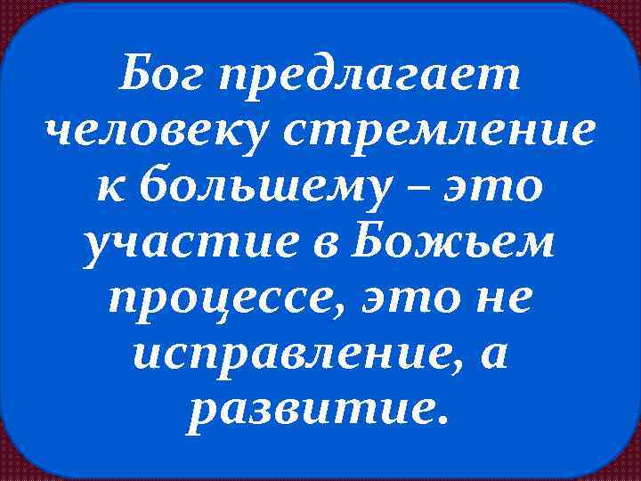Бог предлагает человеку стремление к большему – это участие в Божьем процессе, это не