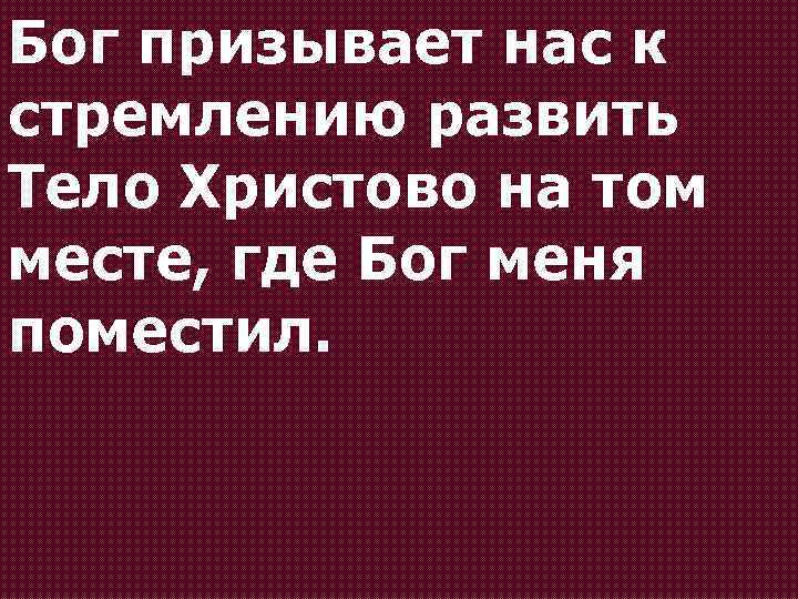 Бог призывает нас к стремлению развить Тело Христово на том месте, где Бог меня